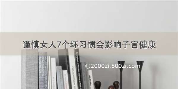 谨慎女人7个坏习惯会影响子宫健康