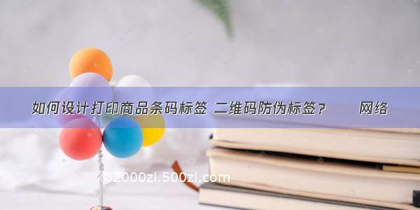 如何设计打印商品条码标签 二维码防伪标签？ – 网络