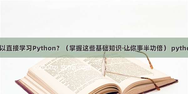 初学者是否可以直接学习Python？（掌握这些基础知识 让你事半功倍） python 元组加元素