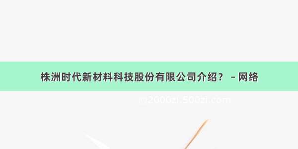 株洲时代新材料科技股份有限公司介绍？ – 网络