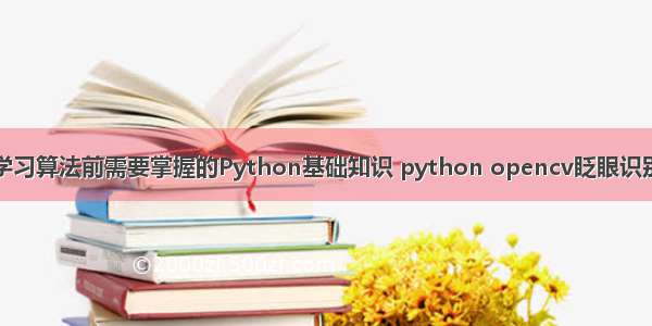 学习算法前需要掌握的Python基础知识 python opencv眨眼识别
