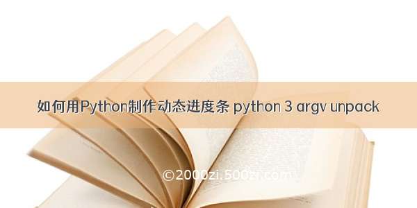如何用Python制作动态进度条 python 3 argv unpack