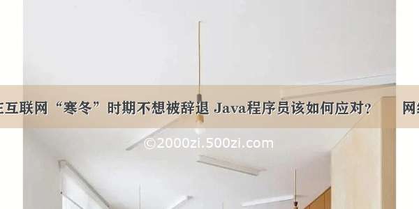 在互联网“寒冬”时期不想被辞退 Java程序员该如何应对？ – 网络