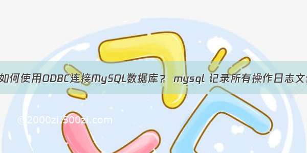 vs如何使用ODBC连接MySQL数据库？ mysql 记录所有操作日志文件