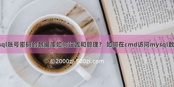 mysql账号密码的数据库如何设置和管理？ 如何在cmd访问mysql数据库