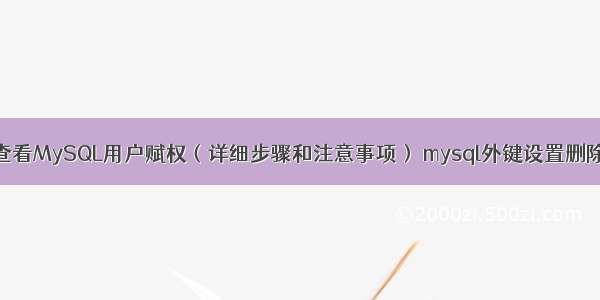 如何查看MySQL用户赋权（详细步骤和注意事项） mysql外键设置删除数据