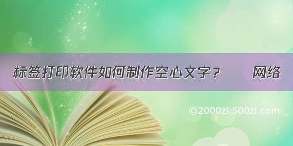 标签打印软件如何制作空心文字？ – 网络