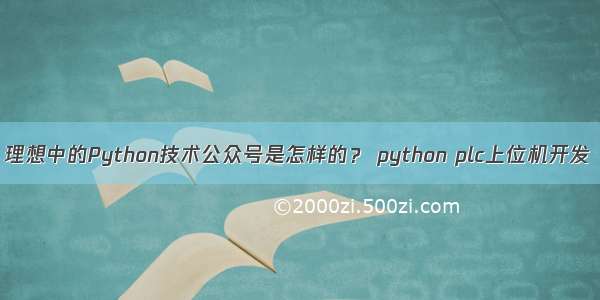 理想中的Python技术公众号是怎样的？ python plc上位机开发