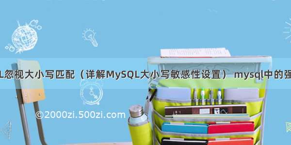 MySQL忽视大小写匹配（详解MySQL大小写敏感性设置） mysql中的强制索引