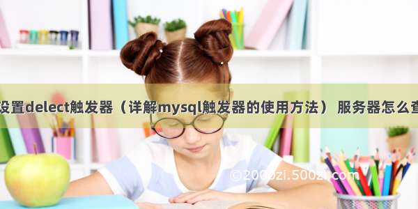 mysql设置delect触发器（详解mysql触发器的使用方法） 服务器怎么查mysql