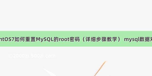 CentOS7如何重置MySQL的root密码（详细步骤教学） mysql数据对调