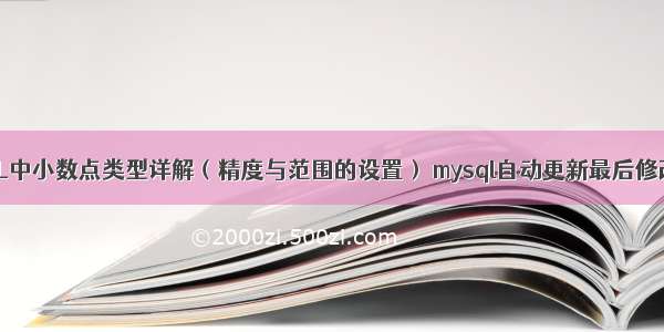 MySQL中小数点类型详解（精度与范围的设置） mysql自动更新最后修改时间