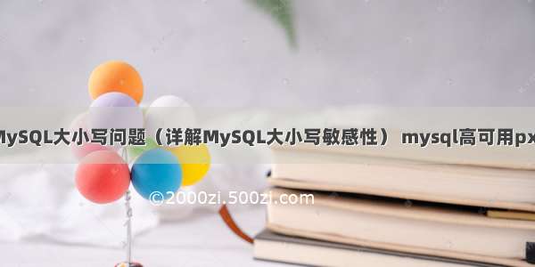 MySQL大小写问题（详解MySQL大小写敏感性） mysql高可用pxc