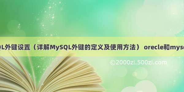 MySQL外键设置（详解MySQL外键的定义及使用方法） orecle和mysql区别