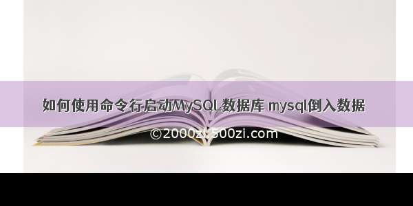 如何使用命令行启动MySQL数据库 mysql倒入数据