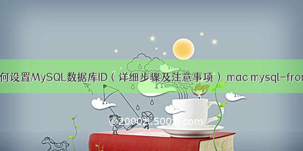 如何设置MySQL数据库ID（详细步骤及注意事项） mac mysql-front