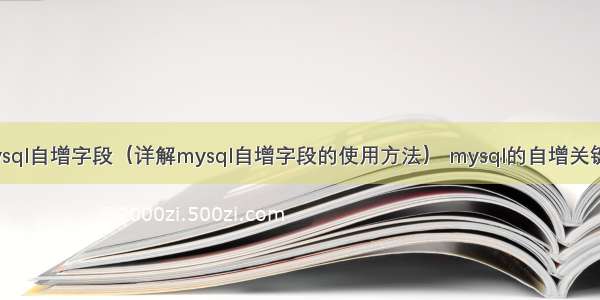 mysql自增字段（详解mysql自增字段的使用方法） mysql的自增关键字