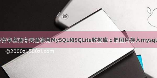 如何在安卓应用中灵活使用MySQL和SQLite数据库 c 把图片存入mysql数据库