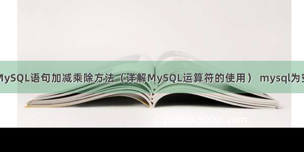 MySQL语句加减乘除方法（详解MySQL运算符的使用） mysql为空