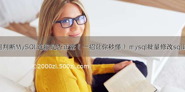 如何判断MySQL连接是否正常（一招让你秒懂） mysql批量修改sql语句