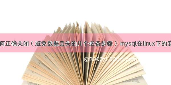 MySQL如何正确关闭（避免数据丢失的几个必备步骤） mysql在linux下的安装和配置