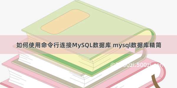 如何使用命令行连接MySQL数据库 mysql数据库精简