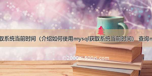 mysql获取系统当前时间（介绍如何使用mysql获取系统当前时间） 查询mysql语句