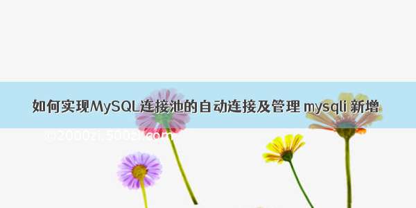 如何实现MySQL连接池的自动连接及管理 mysqli 新增