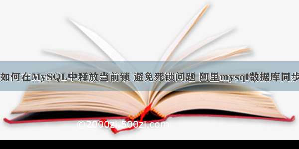 如何在MySQL中释放当前锁 避免死锁问题 阿里mysql数据库同步