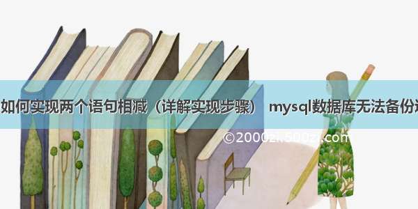 MySQL中如何实现两个语句相减（详解实现步骤） mysql数据库无法备份还原数据库