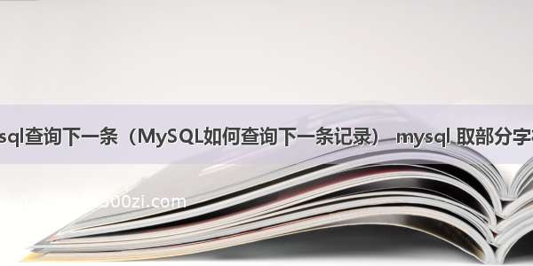 mysql查询下一条（MySQL如何查询下一条记录） mysql 取部分字符串