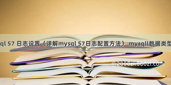 mysql 57 日志设置（详解mysql 57日志配置方法） mysqll数据类型范围