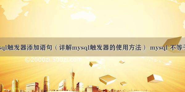 mysql触发器添加语句（详解mysql触发器的使用方法） mysql 不等于-1