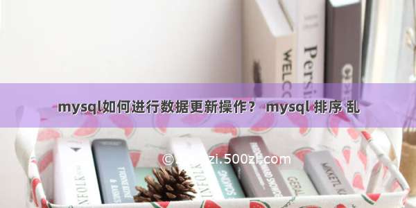 mysql如何进行数据更新操作？ mysql 排序 乱