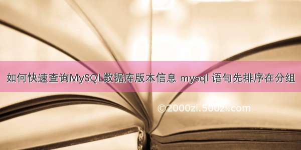 如何快速查询MySQL数据库版本信息 mysql 语句先排序在分组