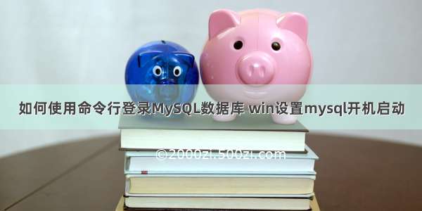 如何使用命令行登录MySQL数据库 win设置mysql开机启动