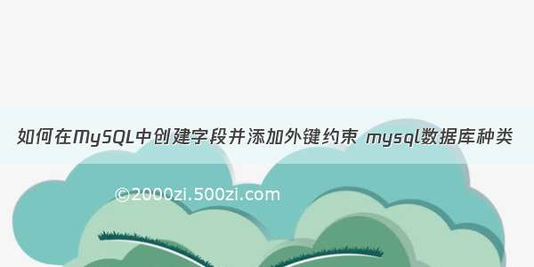 如何在MySQL中创建字段并添加外键约束 mysql数据库种类