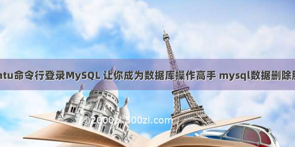 Ubuntu命令行登录MySQL 让你成为数据库操作高手 mysql数据删除服务器