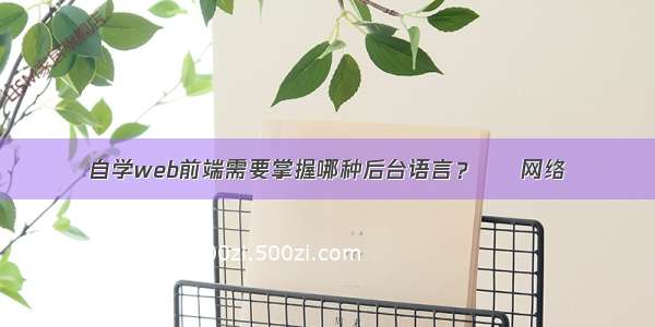 自学web前端需要掌握哪种后台语言？ – 网络