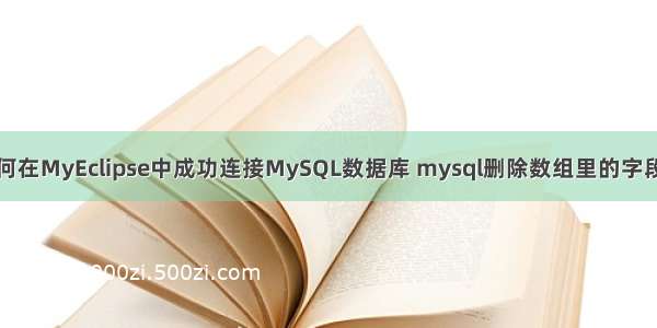 如何在MyEclipse中成功连接MySQL数据库 mysql删除数组里的字段名