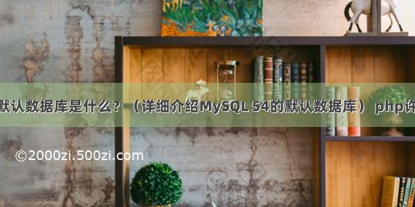 MySQL 54默认数据库是什么？（详细介绍MySQL 54的默认数据库） php许愿墙mysql