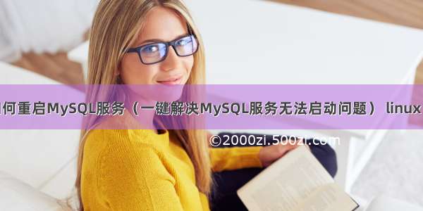 CentOS7下如何重启MySQL服务（一键解决MySQL服务无法启动问题） linux mysql u 提权