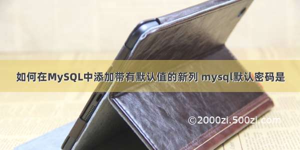 如何在MySQL中添加带有默认值的新列 mysql默认密码是