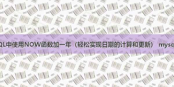 如何在MySQL中使用NOW函数加一年（轻松实现日期的计算和更新） mysql 数据不同步