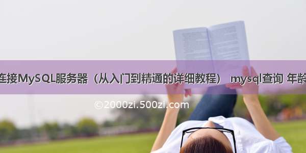 如何成功连接MySQL服务器（从入门到精通的详细教程） mysql查询 年龄分组 一组