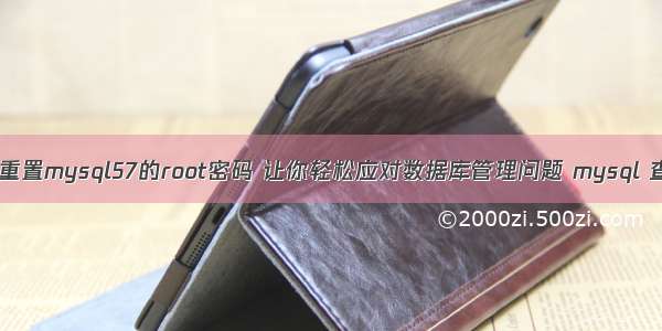 如何高效重置mysql57的root密码 让你轻松应对数据库管理问题 mysql 查看 视图