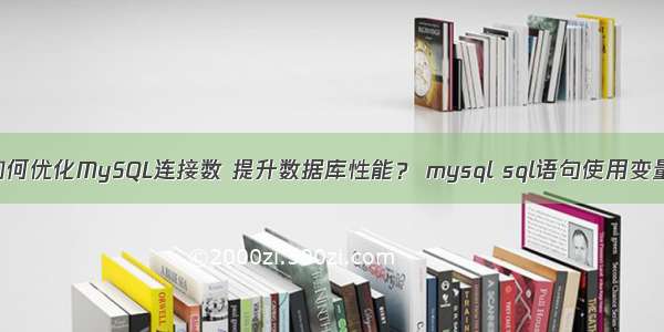 如何优化MySQL连接数 提升数据库性能？ mysql sql语句使用变量