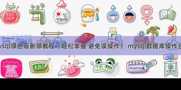 mysql绿色版删除教程（轻松掌握 避免误操作） mysql数据库操作日志