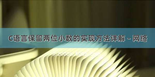 C语言保留两位小数的实现方法详解 – 网络