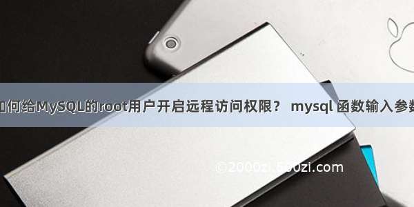 如何给MySQL的root用户开启远程访问权限？ mysql 函数输入参数